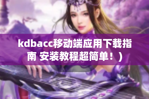 kdbacc移动端应用下载指南 安装教程超简单！)