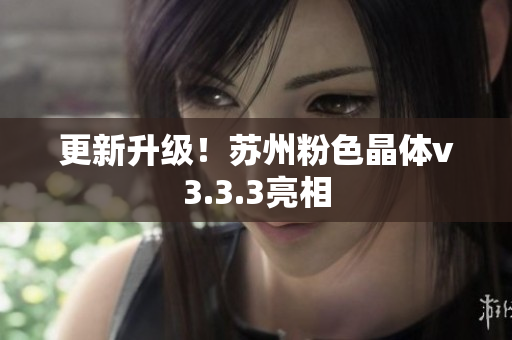 更新升级！苏州粉色晶体v3.3.3亮相