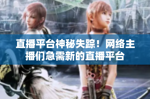 直播平台神秘失踪！网络主播们急需新的直播平台