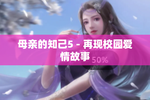母亲的知己5 - 再现校园爱情故事