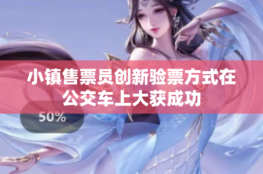 小镇售票员创新验票方式在公交车上大获成功
