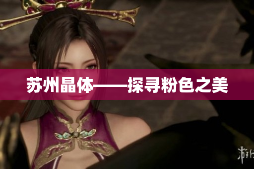 苏州晶体——探寻粉色之美