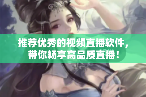 推荐优秀的视频直播软件，带你畅享高品质直播！
