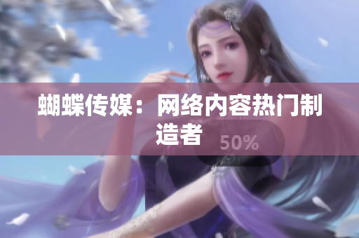 蝴蝶传媒：网络内容热门制造者
