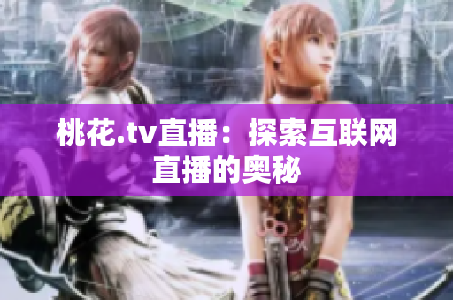 桃花.tv直播：探索互联网直播的奥秘