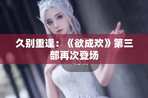 久别重逢：《欲成欢》第三部再次登场