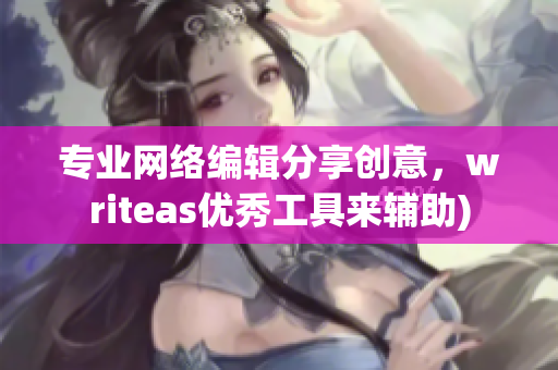 专业网络编辑分享创意，writeas优秀工具来辅助)