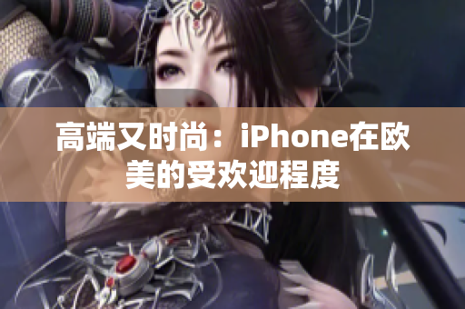 高端又时尚：iPhone在欧美的受欢迎程度