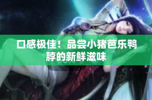 口感极佳！品尝小猪芭乐鸭脖的新鲜滋味