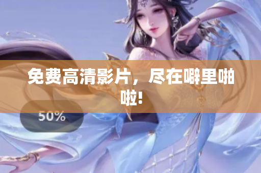 免费高清影片，尽在噼里啪啦!