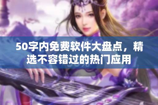 50字内免费软件大盘点，精选不容错过的热门应用