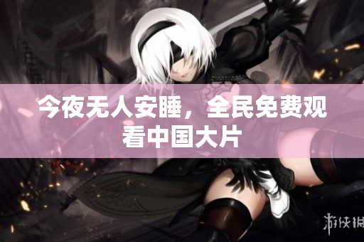 今夜无人安睡，全民免费观看中国大片