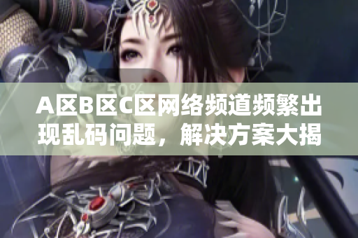 A区B区C区网络频道频繁出现乱码问题，解决方案大揭秘