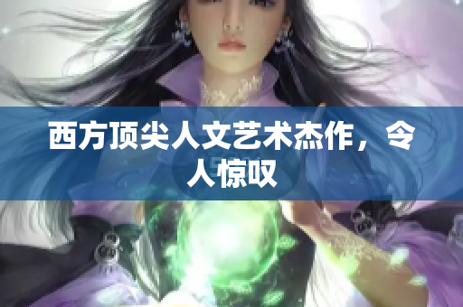 西方顶尖人文艺术杰作，令人惊叹