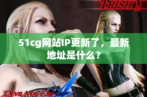 51cg网站IP更新了，最新地址是什么？