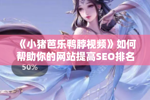 《小猪芭乐鸭脖视频》如何帮助你的网站提高SEO排名？