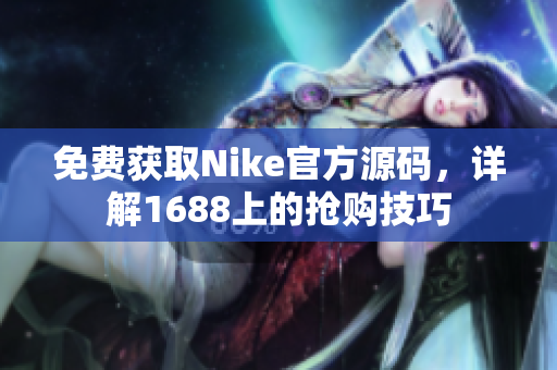 免费获取Nike官方源码，详解1688上的抢购技巧