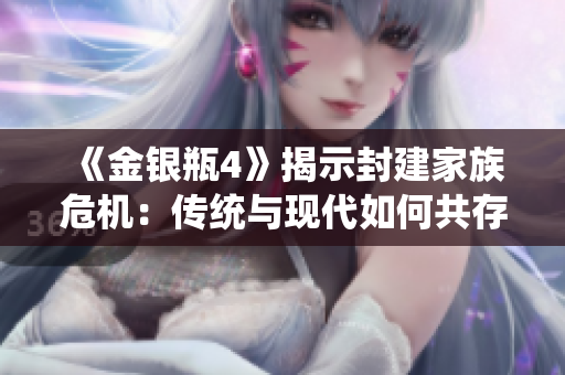 《金银瓶4》揭示封建家族危机：传统与现代如何共存