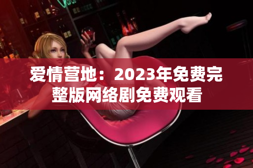 爱情营地：2023年免费完整版网络剧免费观看