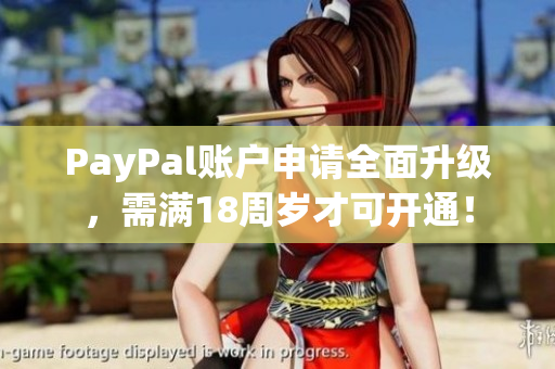 PayPal账户申请全面升级，需满18周岁才可开通！