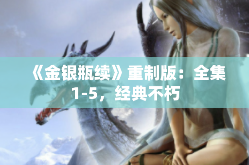 《金银瓶续》重制版：全集1-5，经典不朽