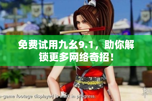 免费试用九幺9.1，助你解锁更多网络奇招！
