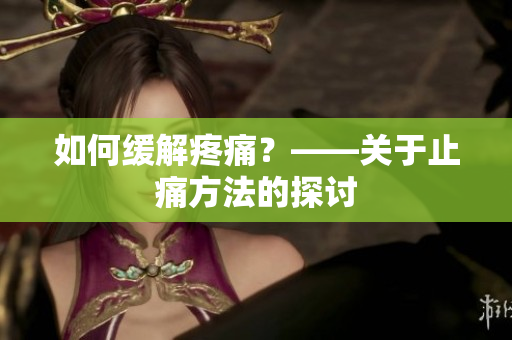 如何缓解疼痛？——关于止痛方法的探讨