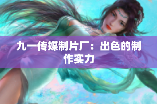 九一传媒制片厂：出色的制作实力