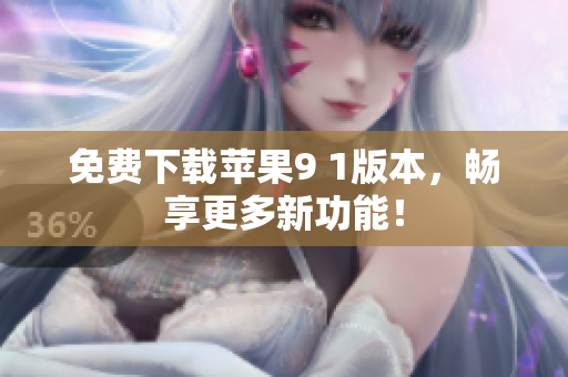 免费下载苹果9 1版本，畅享更多新功能！