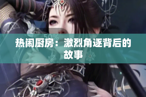 热闹厨房：激烈角逐背后的故事