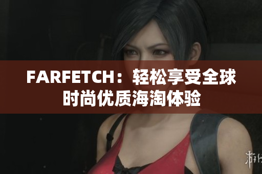 FARFETCH：轻松享受全球时尚优质海淘体验