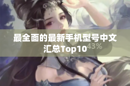 最全面的最新手机型号中文汇总Top10