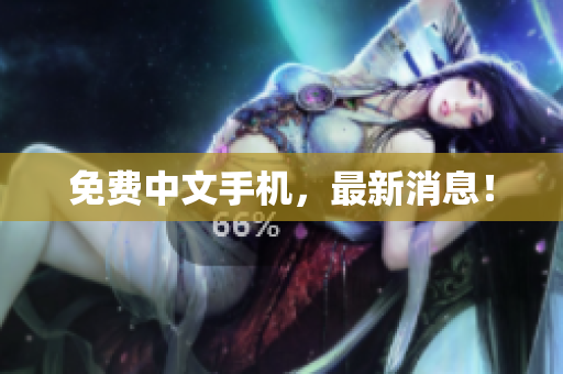免费中文手机，最新消息！