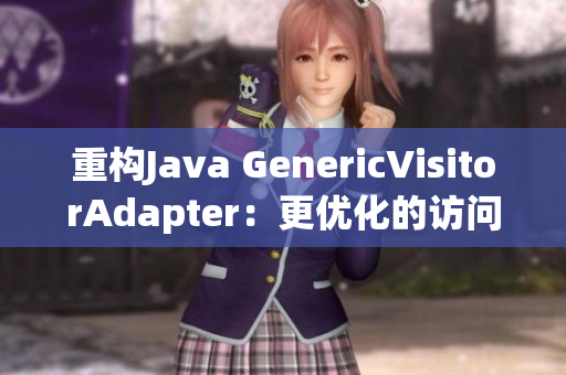 重构Java GenericVisitorAdapter：更优化的访问器设计