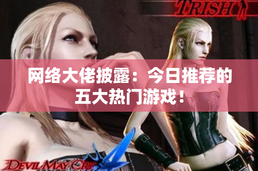 网络大佬披露：今日推荐的五大热门游戏！