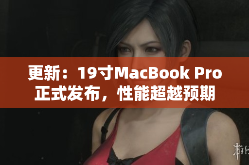 更新：19寸MacBook Pro正式发布，性能超越预期