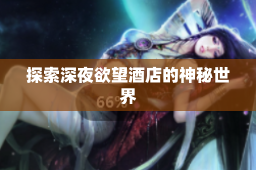 探索深夜欲望酒店的神秘世界