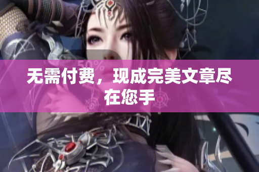 无需付费，现成完美文章尽在您手