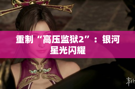 重制“高压监狱2”：银河星光闪耀