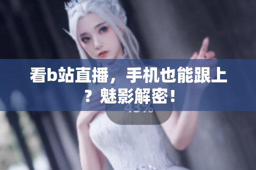 看b站直播，手机也能跟上？魅影解密！
