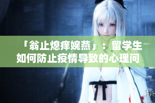 「翁止熄痒婉燕」：留学生如何防止疫情导致的心理问题