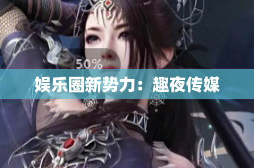 娱乐圈新势力：趣夜传媒
