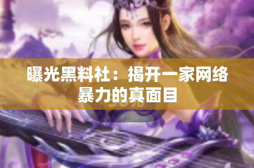 曝光黑料社：揭开一家网络暴力的真面目