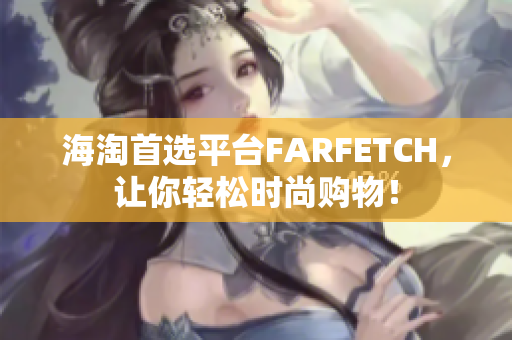 海淘首选平台FARFETCH，让你轻松时尚购物！