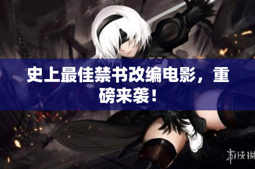 史上最佳禁书改编电影，重磅来袭！