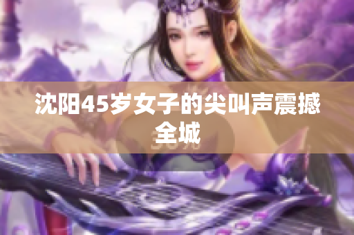 沈阳45岁女子的尖叫声震撼全城