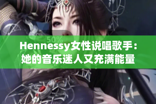 Hennessy女性说唱歌手：她的音乐迷人又充满能量