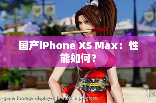 国产iPhone XS Max：性能如何？
