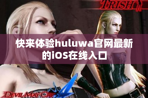 快来体验huluwa官网最新的iOS在线入口