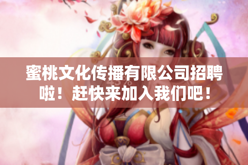 蜜桃文化传播有限公司招聘啦！赶快来加入我们吧！